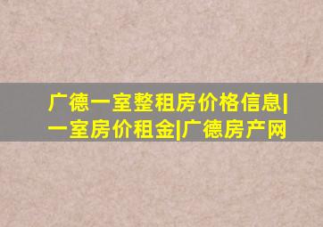 广德一室整租房价格信息|一室房价租金|广德房产网